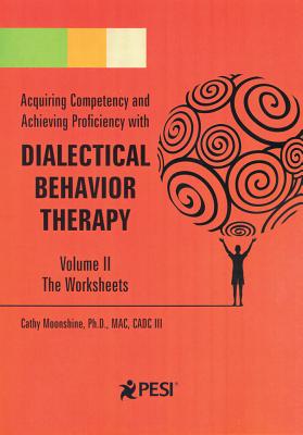 Acquiring Competency and Achieving Proficiency with Dialectical Behavior Therapy, Volume II: The Worksheets - Moonshine, Cathy