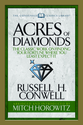 Acres of Diamonds (Condensed Classics): The Classic Work on Finding Your Fortune Where You Least Expect It - Conwell, Russell H, and Horowitz, Mitch