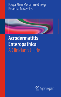 Acrodermatitis Enteropathica: A Clinician's Guide - Khan Mohammad Beigi, Pooya, and Maverakis, Emanual