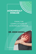 Acromegaly Disease: Fixing the Complications of Acromegaly Disease