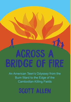 Across a Bridge of Fire: An American Teen's Odyssey from the Burn Ward to the Edge of the Cambodian Killing Fields - Allen, Scott