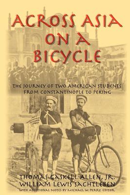 Across Asia on a Bicycle: The Journey of Two American Students from Constantinople to Peking - Allen, Thomas Gaskell, Jr., and Sachtleben, William Lewis, and Perry, Michael W (Editor)