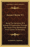 Across Chryse V1: Being the Narrative of a Journey of Exploration Through the South China Borderlands from Canton to Mandalay