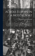 Across Europe in a Motor Boat; a Chronicle of the Adventures of the Motor Boat Beaver on a Voyage of Nearly Seven Thousand Miles Through Europe by way of the Seine, the Rhine, the Danube, and the Black Sea