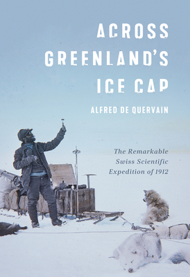 Across Greenland's Ice Cap: The Remarkable Swiss Scientific Expedition of 1912 - De Quervain, Alfred, and Hood, Martin (Introduction by), and Lthi, Martin (Introduction by)
