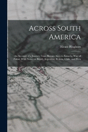 Across South America; an Account of a Journey From Buenos Aires to Lima by way of Potos, With Notes on Brazil, Argentina, Bolivia, Chile, and Peru