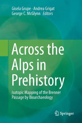 Across the Alps in Prehistory: Isotopic Mapping of the Brenner Passage by Bioarchaeology - Grupe, Gisela (Editor), and Grigat, Andrea (Editor), and McGlynn, George C (Editor)