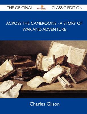 Across the Cameroons - A Story of War and Adventure - The Original Classic Edition - Charles Gilson