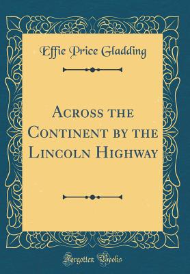 Across the Continent by the Lincoln Highway (Classic Reprint) - Gladding, Effie Price