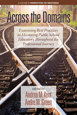 Across the Domains: Examining Best Practices in Mentoring Public School Educators throughout the Professional Journey - Kent, Andrea M. (Editor), and Green, Andr M. (Editor)