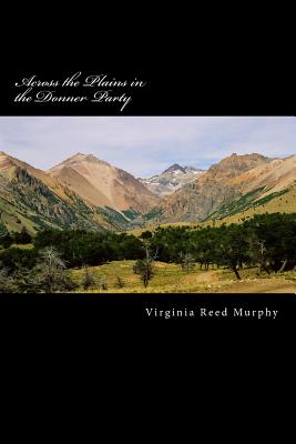 Across the Plains in the Donner Party: A Personal Narrative of the Overland Trip to California - Murphy, Virginia Reed