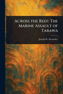Across the Reef: The Marine Assault of Tarawa