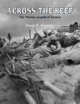 Across The Reef: The Marine Assault of Tarawa - Alexander, Joseph H, Colonel
