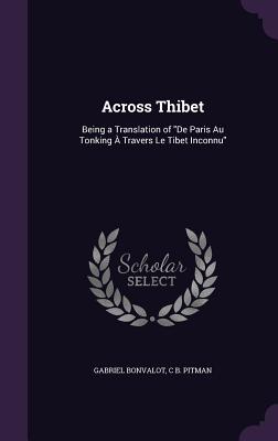 Across Thibet: Being a Translation of "De Paris Au Tonking  Travers Le Tibet Inconnu" - Bonvalot, Gabriel, and Pitman, C B