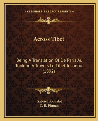 Across Tibet: Being A Translation Of De Paris Au Tonking A Travers Le Tibet Inconnu (1892) - Bonvalot, Gabriel, and Pitman, C B (Translated by)