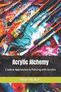 Acrylic Alchemy: Creative Approaches to Painting with Acrylics