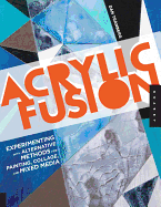 Acrylic Fusion: Experimenting with Alternative Methods for Painting and Collage