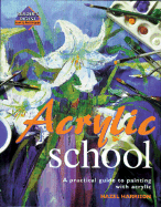 Acrylic School: A Practical Guide to Painting with Acrylic