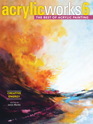 AcrylicWorks 6 - Creative Energy: The Best of Acrylic Painting - Wissman, Pam, and Markle, Jamie (Editor)