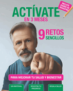 ACTVATE en 3 meses. 9 Retos sencillos para mejorar tu salud y bienestar: De sedentario a saludable. Gua prctica. 9 desafos para mejorar la forma fsica y estilo de vida. Incluye hojas de registro