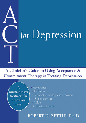 ACT for Depression: A Clinician's Guide to Using Acceptance and Commitment Therapy in Treating Depression - Zettle, Robert, PhD