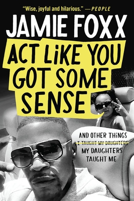 ACT Like You Got Some Sense: And Other Things My Daughters Taught Me - Foxx, Jamie, and Chiles, Nick