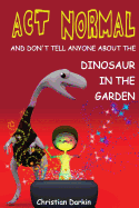 Act Normal - And Don't Tell Anyone About The Dinosaur In The Garden: Read it yourself chapter books