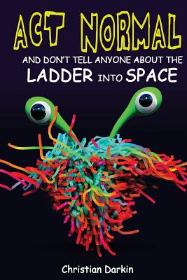 Act Normal And Don't Tell Anyone About The Ladder Into Space: Read it yourself chapter books - Darkin, Christian