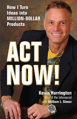 ACT Now!: How I Turn Ideas Into Million-Dollar Products - Harrington, Kevin, and Simon, William