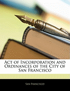 Act of Incorporation and Ordinances of the City of San Francisco