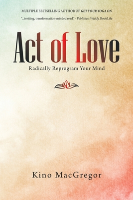 Act of Love: Radically Reprogram Your Mind - MacGregor, Kino