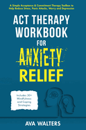 ACT Therapy Workbook for Anxiety Relief: Acceptance & Commitment Therapy for Anxiety, Panic Attacks, Stress, Worry, Phobias, and Other Anxiety-Related Issues Coping Strategies to Manage Anxiety