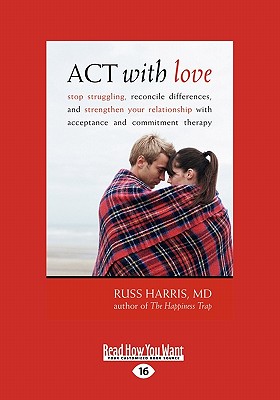 ACT with Love: Stop Struggling, Reconcile Differences, and Strengthen Your Relationship with Acceptance and Commitment Therapy (Large - Harris, Russ, Dr.