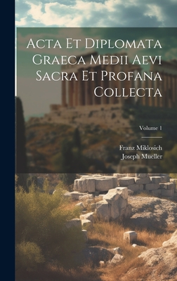 Acta Et Diplomata Graeca Medii Aevi Sacra Et Profana Collecta; Volume 1 - Miklosich, Franz, and Mueller, Joseph