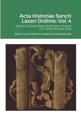 Acta Historiae Sancti Lazari Ordinis - Volume 4 - Savona-Ventura, Charles (Editor), and Ross, Michael (Editor), and Vella, Horatio C R (Editor)