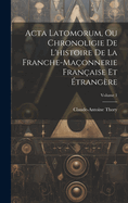 Acta Latomorum, Ou Chronoligie De L'histoire De La Franche-ma?onnerie Fran?aise Et ?trang?re; Volume 1