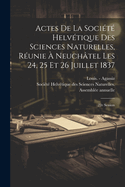 Actes de La Societe Helvetique Des Sciences Naturelles, Reunie a Neuchatel Les 24, 25 Et 26 Juillet 1837: 22e Session