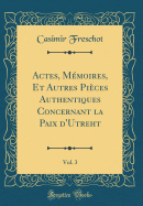 Actes, M?moires, Et Autres Pi?ces Authentiques Concernant La Paix d'Utreht, Vol. 3 (Classic Reprint)