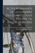 Actes Normands De La Chambre Des Comptes Sous Philippe De Valois (1328-1350)