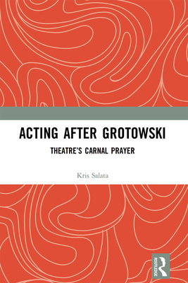 Acting After Grotowski: Theatre's Carnal Prayer - Salata, Kris
