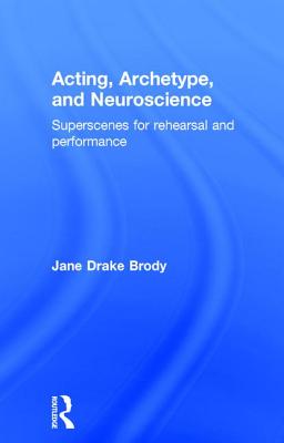 Acting, Archetype, and Neuroscience: Superscenes for Rehearsal and Performance - Brody, Jane ake
