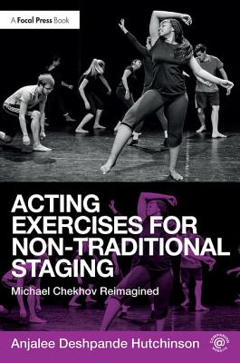 Acting Exercises for Non-Traditional Staging: Michael Chekhov Reimagined - Deshpande Hutchinson, Anjalee