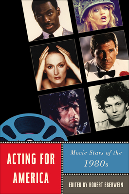 Acting for America: Movie Stars of the 1980s - Eberwein, Robert (Introduction by), and Baker, Aaron (Contributions by), and Bell-Metereau, Rebecca (Contributions by)