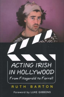 Acting Irish in Hollywood: From Fitzgerald to Farrell - Barton, Ruth, Professor