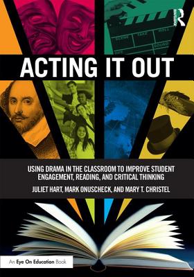 Acting It Out: Using Drama in the Classroom to Improve Student Engagement, Reading, and Critical Thinking - Hart, Juliet, and Onuscheck, Mark, and Christel, Mary