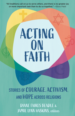 Acting on Faith: Stories of Courage, Activism, and Hope Across Religions - Faires Beadle, Diane (Editor), and Haskins, Jamie Lynn (Editor)