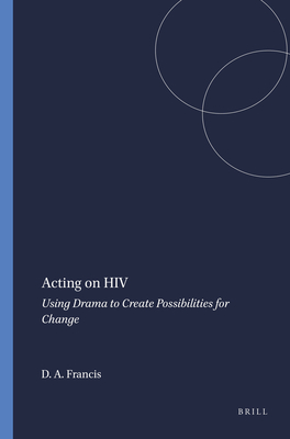 Acting on HIV: Using Drama to Create Possibilities for Change - Francis, Dennis A