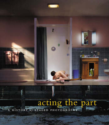 Acting the Part: Photography as Theatre - Pauli, Lori (Editor), and Weiss, Marta (Contributions by), and Thomas, Ann (Contributions by)