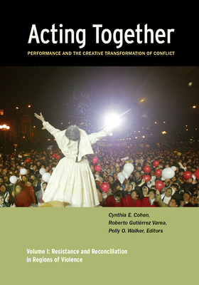 Acting Together I: Performance and the Creative Transformation of Conflict: Resistance and Reconciliation in Regions of Violence - Cohen, Cynthia (Editor), and Varea, Roberto Gutierrez (Editor), and Walker, Polly O (Editor)