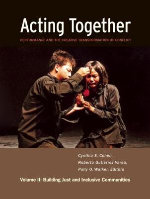 Acting Together II: Performance and the Creative Transformation of Conflict: Building Just and Inclusive Communities - Cohen, Cynthia (Editor), and Varea, Roberto Gutierrez (Editor), and Walker, Polly O (Editor)